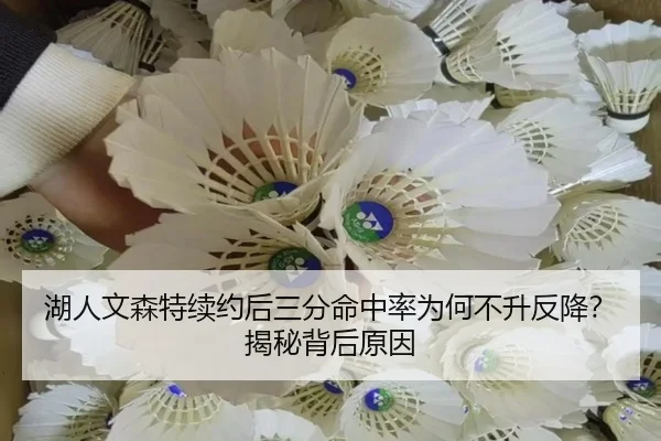 湖人文森特续约后三分命中率为何不升反降？揭秘背后原因